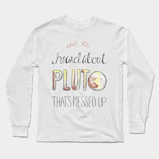 Have you heard about Pluto? Long Sleeve T-Shirt